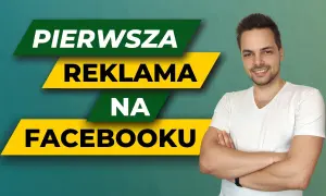 Jak zrobić reklamę na Facebooku i skutecznie dotrzeć do klientów